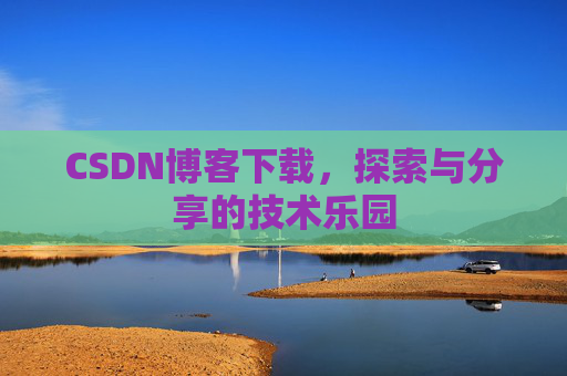 CSDN博客下载,探索与分享的技术乐园 CSDN博客下载,探索与分享的技术乐园